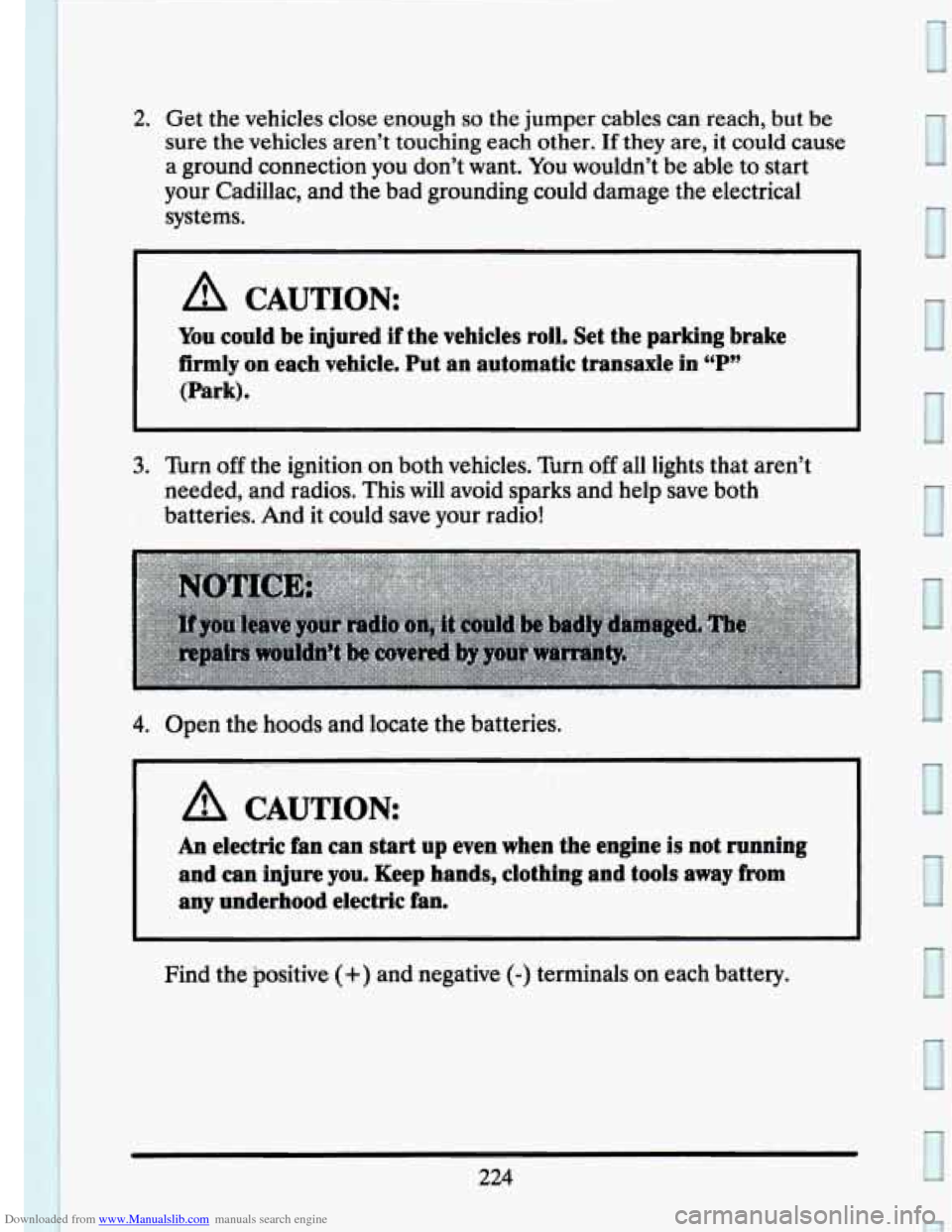 CADILLAC SEVILLE 1993 4.G Owners Manual Downloaded from www.Manualslib.com manuals search engine 2. Get  the vehicles  close  enough so the jumper  cables  can  reach,  but be 
sure the vehicles  aren’t  touching  each other. If they are,