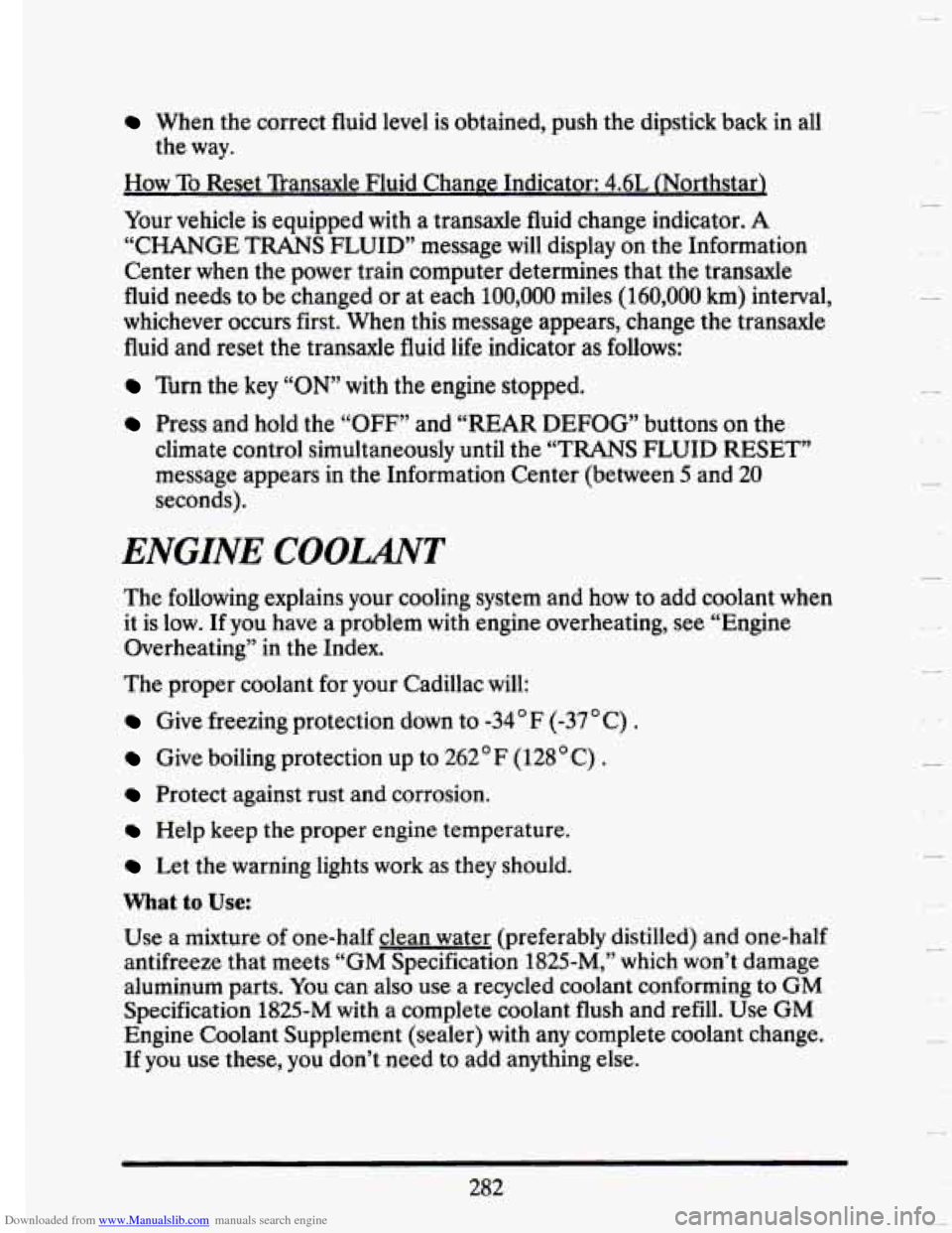 CADILLAC SEVILLE 1993 4.G Owners Manual Downloaded from www.Manualslib.com manuals search engine When the correct fluid level is obtained, push the dipstick back in all
the way.
How To Reset Transaxle Fluid Change Indicator: 4. CADILLAC SEVILLE 1993 4.G Owners Manual Downloaded from www.Manualslib.com manuals search engine When the correct fluid level is obtained, push the dipstick back in all
the way.
How To Reset Transaxle Fluid Change Indicator: 4.