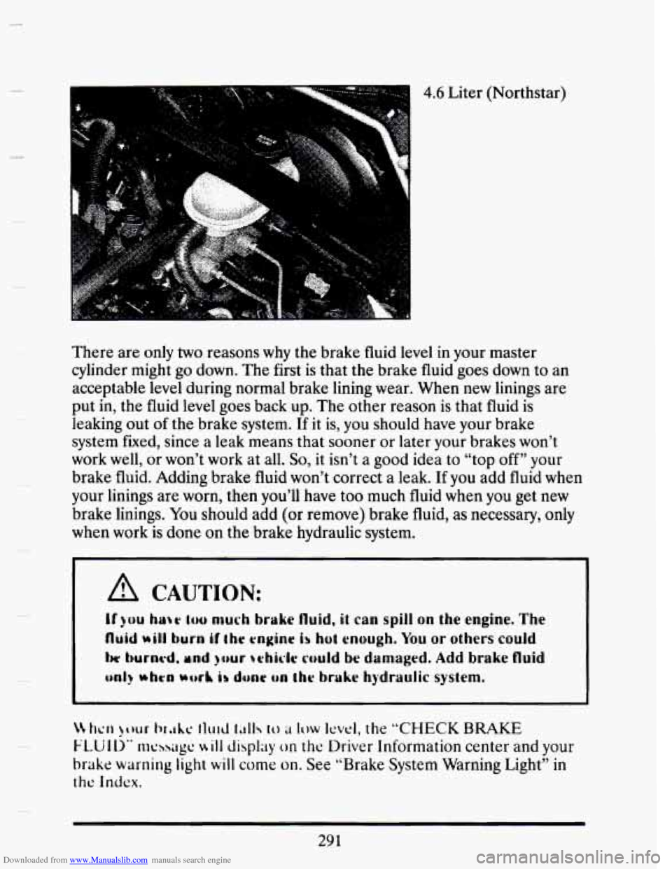 CADILLAC SEVILLE 1993 4.G Owners Manual Downloaded from www.Manualslib.com manuals search engine There are only two reasons why the brake fluid level in your master
cylinder might go down. The first is that the brake fluid goes down CADILLAC SEVILLE 1993 4.G Owners Manual Downloaded from www.Manualslib.com manuals search engine There are only two reasons why the brake fluid level in your master
cylinder might go down. The first is that the brake fluid goes down