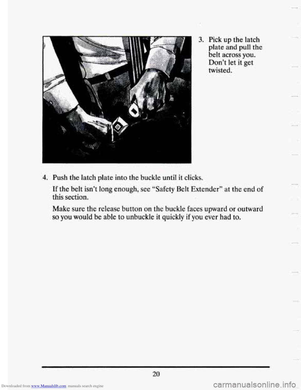 CADILLAC SEVILLE 1993 4.G Owners Manual Downloaded from www.Manualslib.com manuals search engine 3. Pick up  the  latch 
plate  and  pull the 
belt across  you. 
Don’t  let it get 
twisted. 
4. Push  the latch  plate  into  the  buckle un