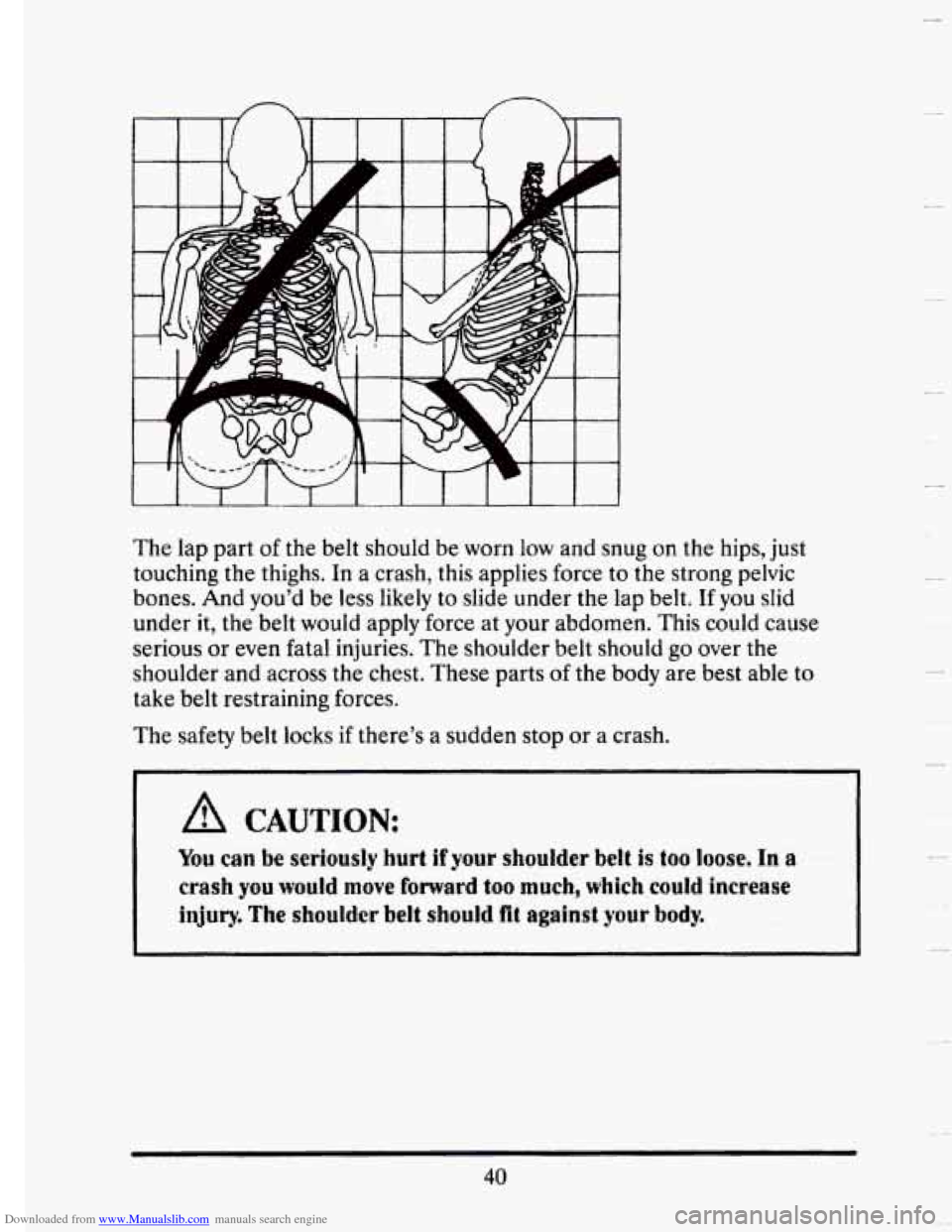 CADILLAC SEVILLE 1993 4.G Owners Manual Downloaded from www.Manualslib.com manuals search engine n n 
The  lap part of the  belt  should  be worn low and snug  on  the hips,  just 
touching  the thighs.  In 
a crash,  this  applies  force t