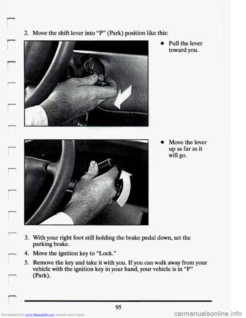 CADILLAC ELDORADO 1994 10.G Owners Manual Downloaded from www.Manualslib.com manuals search engine r: 
2. Move the shift  lever  into “P” (Park)  position  like  this: 
r. 
r 
0 Move  the lever 
up  as far  as  it 
will  go. 
0 Pull  the 