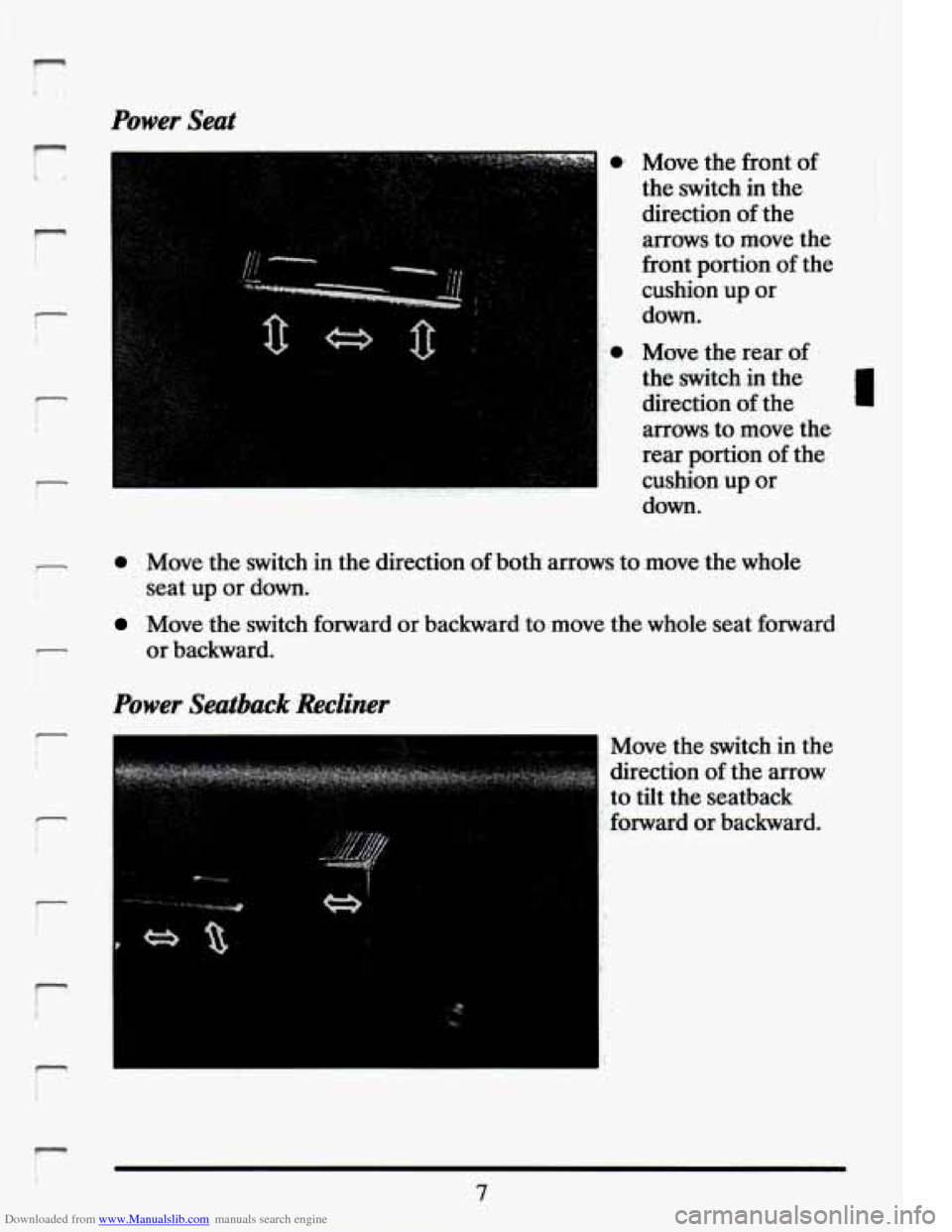 CADILLAC ELDORADO 1994 10.G Owners Manual Downloaded from www.Manualslib.com manuals search engine . ... . .. ,-, 
Power  Seat 
r I I. . 
- 
i 
r 
1 
r 
r 
P 
,. 0 
Move the  front  of 
the  .switch  in  t.he 
direction  of the 
arrows  to m