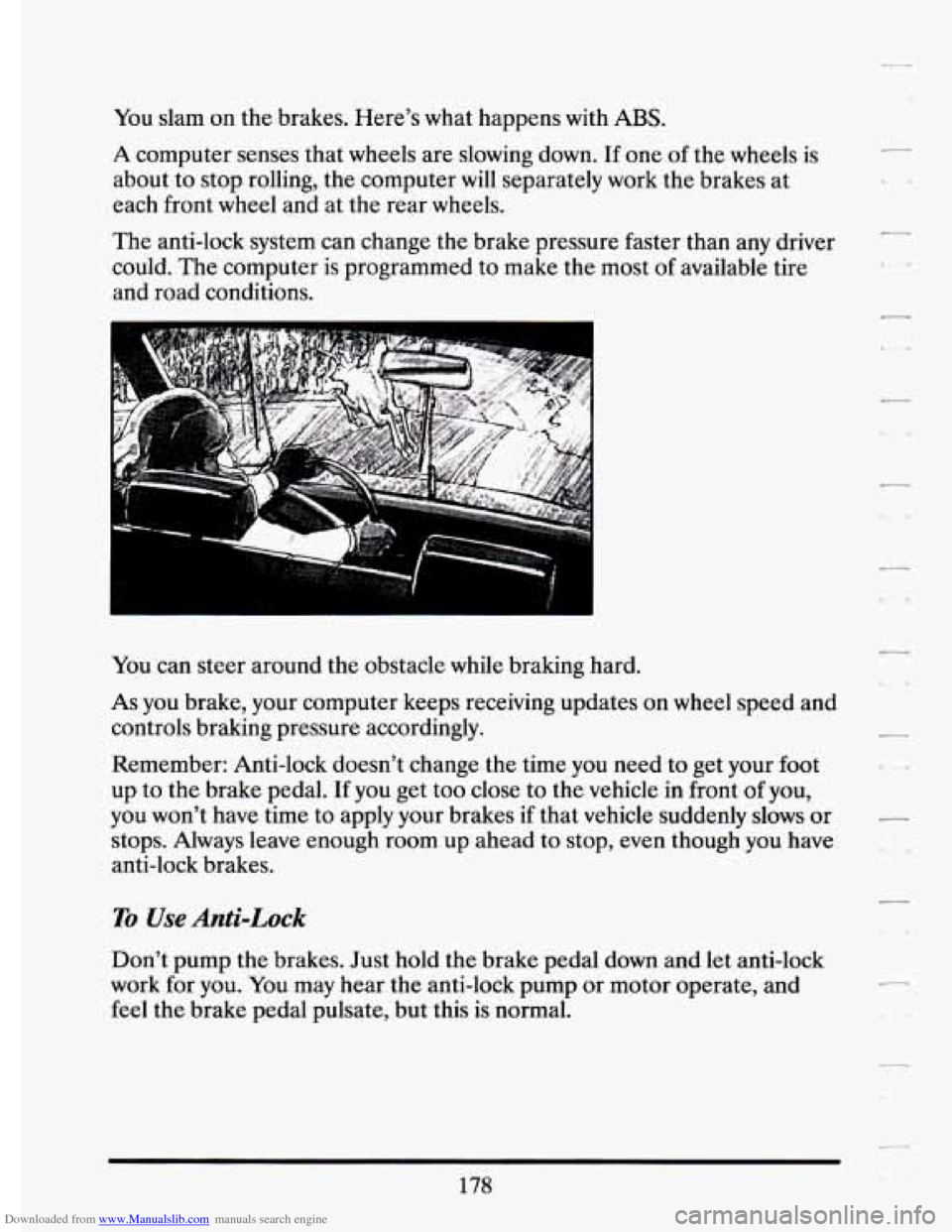 CADILLAC ELDORADO 1994 10.G Owners Manual Downloaded from www.Manualslib.com manuals search engine You slam on the brakes. Here’s what happens with ABS.
A computer senses that wheels are slowing down. If one of the wheels is
CADILLAC ELDORADO 1994 10.G Owners Manual Downloaded from www.Manualslib.com manuals search engine You slam on the brakes. Here’s what happens with ABS.
A computer senses that wheels are slowing down. If one of the wheels is