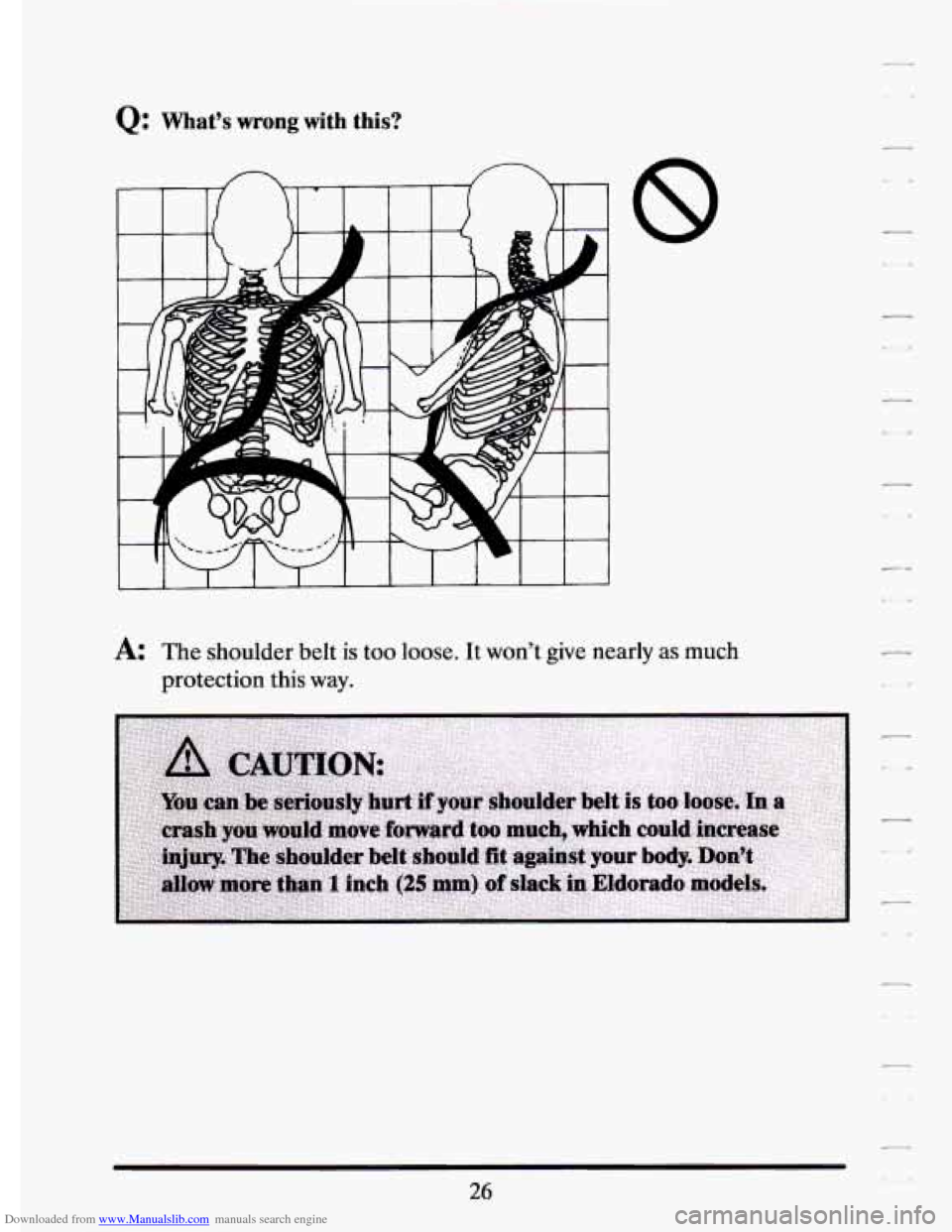 CADILLAC ELDORADO 1994 10.G Owners Manual Downloaded from www.Manualslib.com manuals search engine Q: Whats wrong with  this? 
8 
A: The shoulder  belt is too loose. It wont  give  nearly as much 
protection  this way. 
26   