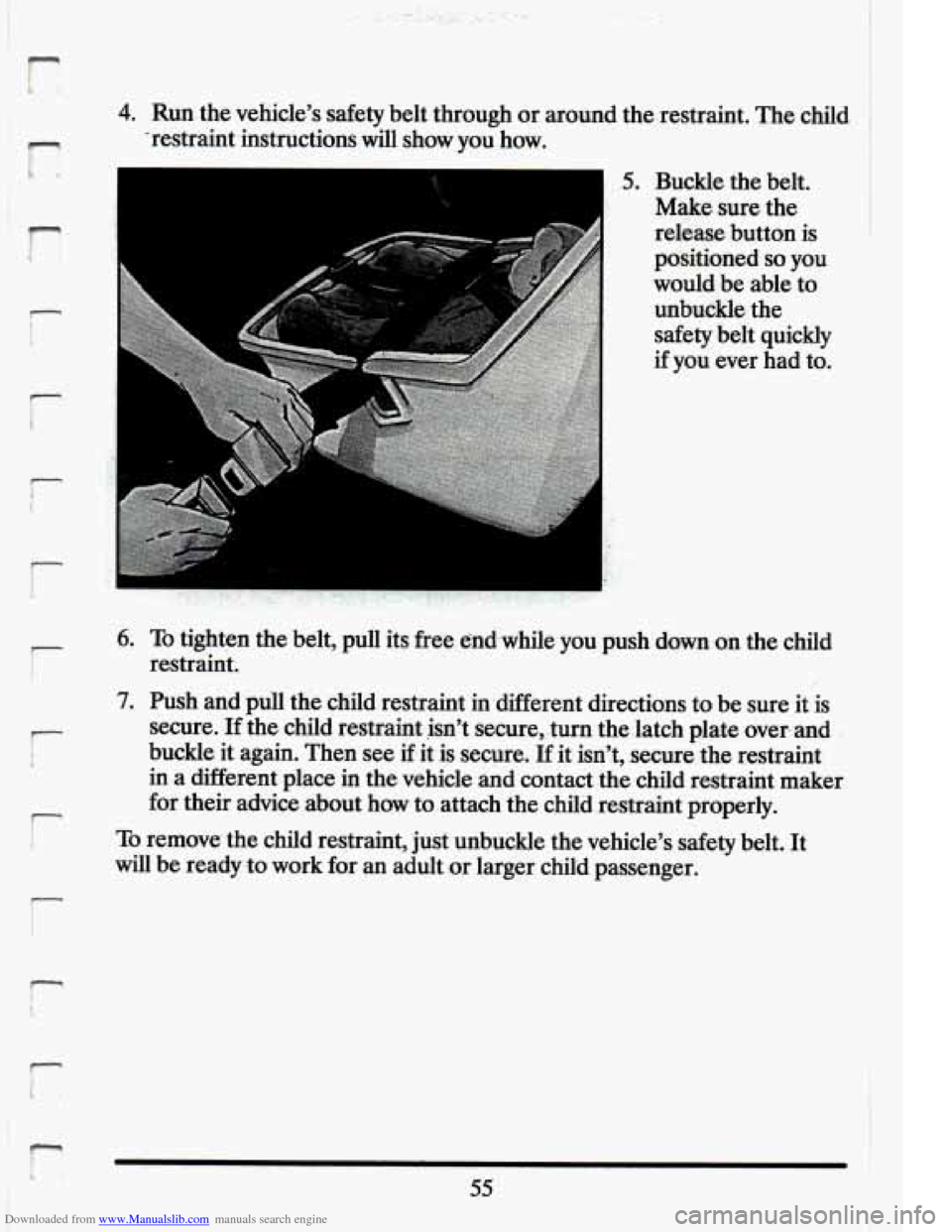 CADILLAC ELDORADO 1994 10.G Owners Manual Downloaded from www.Manualslib.com manuals search engine r" 
r 
E t 
4. Runthe vehicles safety belt  through  or. around  the restraint.  The child 
restraint.  instructions  will  show  you  how. 
