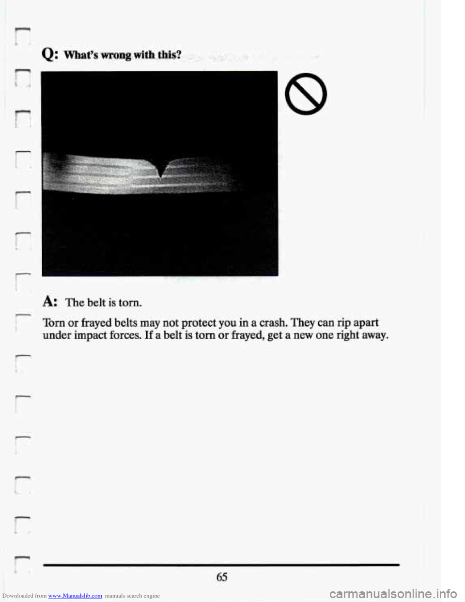 CADILLAC ELDORADO 1994 10.G Owners Manual Downloaded from www.Manualslib.com manuals search engine r z. h. 
A: The  belt  is tom. 
Tom or frayed belts may not  protect  you in a  crash.  They  can  rip  apart 
under  impact  forces. 
If a  be