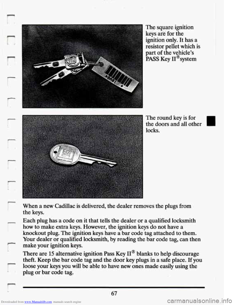 CADILLAC ELDORADO 1994 10.G Owners Manual Downloaded from www.Manualslib.com manuals search engine - 
k 
f t 
i 
. 
L 
r 
r b 
The square ignition 
keys  arg for the 
ignition  only.  It has  a 
resistor pellet  which  is 
part  of the  vehic