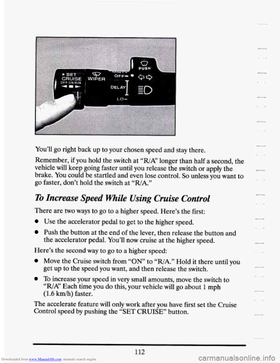 CADILLAC SEVILLE 1994 4.G Owners Manual Downloaded from www.Manualslib.com manuals search engine You’ll go right back up to your chosen speed and stay there.
Remember,
if you hold the switch at “R/A’ longer than half a CADILLAC SEVILLE 1994 4.G Owners Manual Downloaded from www.Manualslib.com manuals search engine You’ll go right back up to your chosen speed and stay there.
Remember,
if you hold the switch at “R/A’ longer than half a