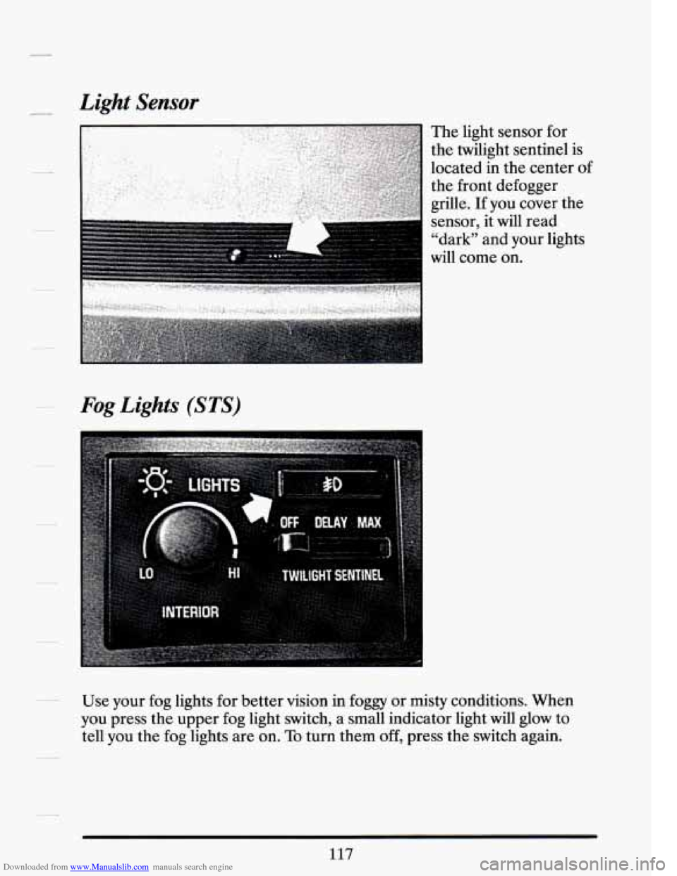 CADILLAC SEVILLE 1994 4.G Owners Manual Downloaded from www.Manualslib.com manuals search engine Light Sensor 
Fog Lights (STS) 
Use your  fog  lights  for  better vision  in  foggy  or misty  conditions.  When 
you  press  the upper  fog  