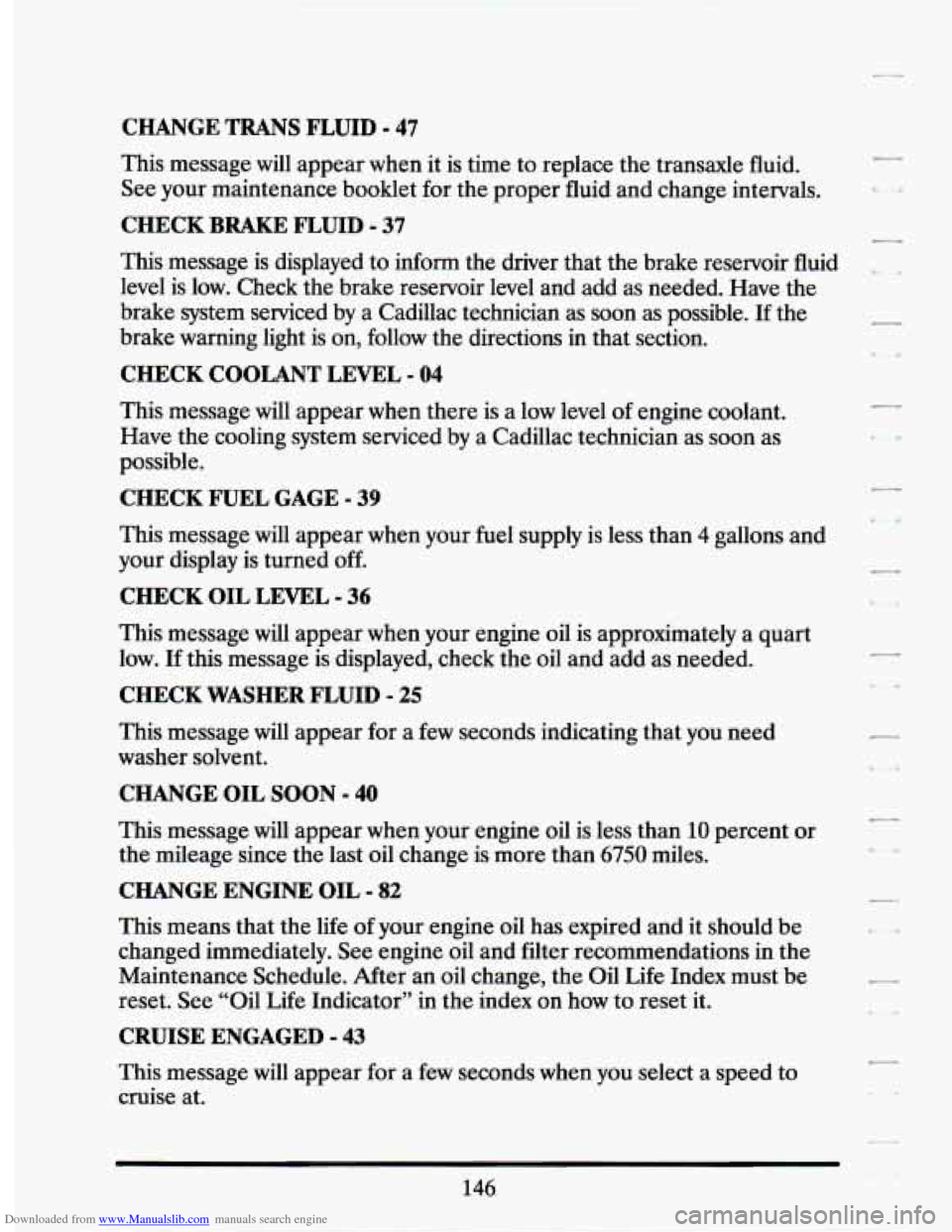 CADILLAC SEVILLE 1994 4.G Owners Manual Downloaded from www.Manualslib.com manuals search engine CHANGE TRANS FLUID - 47
This message will appear when it is time to replace the transaxle fluid.
See your maintenance booklet for th CADILLAC SEVILLE 1994 4.G Owners Manual Downloaded from www.Manualslib.com manuals search engine CHANGE TRANS FLUID - 47
This message will appear when it is time to replace the transaxle fluid.
See your maintenance booklet for th