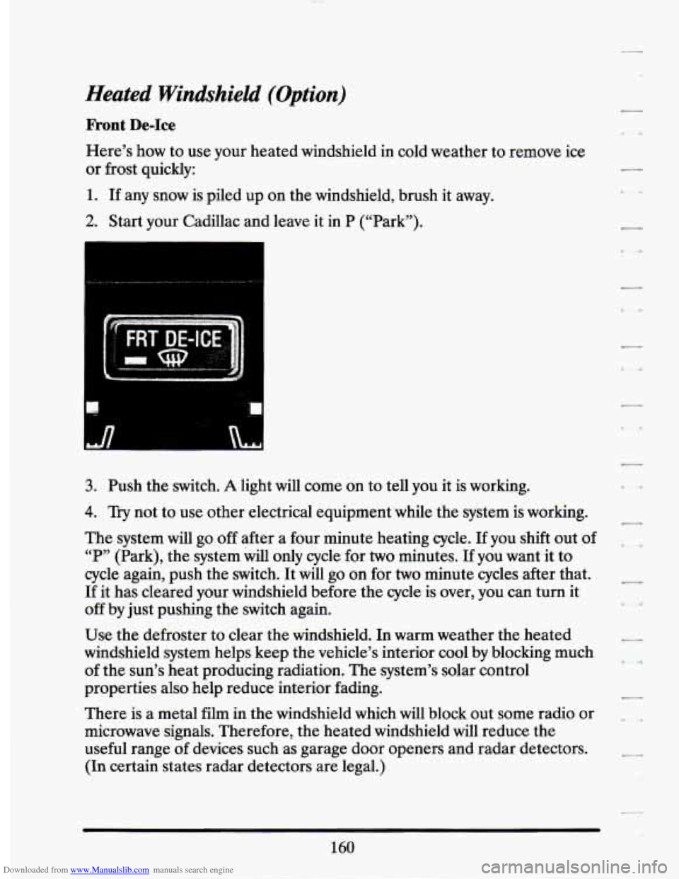 CADILLAC SEVILLE 1994 4.G Owners Manual Downloaded from www.Manualslib.com manuals search engine Heated Windshield (Option)
Front De-Ice
Here’s how to use your heated windshield in cold weather to remove ice
or frost quickly: CADILLAC SEVILLE 1994 4.G Owners Manual Downloaded from www.Manualslib.com manuals search engine Heated Windshield (Option)
Front De-Ice
Here’s how to use your heated windshield in cold weather to remove ice
or frost quickly: