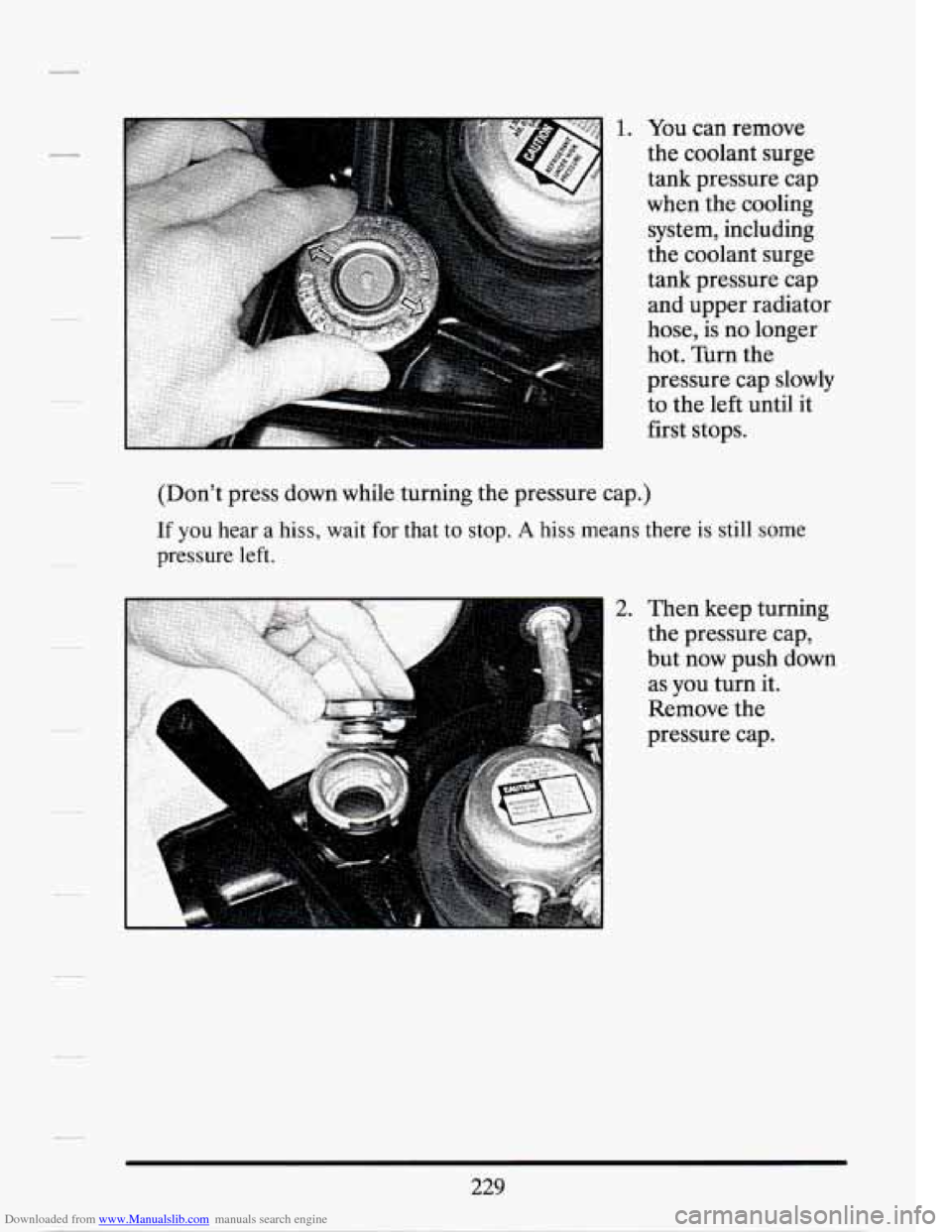 CADILLAC SEVILLE 1994 4.G Owners Manual Downloaded from www.Manualslib.com manuals search engine (Dont press  down  while  turning the pressure  cap.) 
If you hear  a hiss, wait for that to stop. A hiss means  there is still some 
pressure
