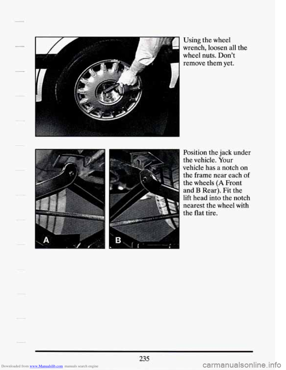 CADILLAC SEVILLE 1994 4.G Owners Manual Downloaded from www.Manualslib.com manuals search engine Using  the  wheel 
wrench,  loosen  all  the 
wheel  nuts.  Don’t  remove  them  yet. 
Position  the  jack  under 
the  vehicle.  Your 
vehic
