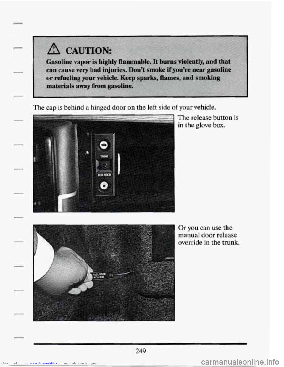CADILLAC SEVILLE 1994 4.G Owners Manual Downloaded from www.Manualslib.com manuals search engine r 
i 
The cap is behind a hinged  door on  the left  side of your  vehicle. 
The  release  button is 
in  the  glove 
box. 
Or you  can  use  t