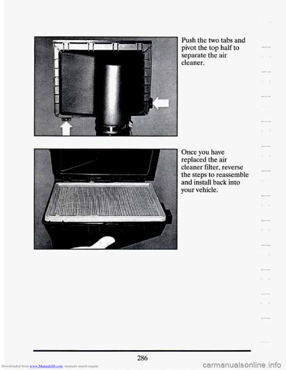 CADILLAC SEVILLE 1994 4.G Owners Manual Downloaded from www.Manualslib.com manuals search engine Push the two tabs  and 
pivot  the  top  half 
to 
separate  the  air 
cleaner. 
Once 
you have 
replaced  the  air 
cleaner  filter,  reverse 