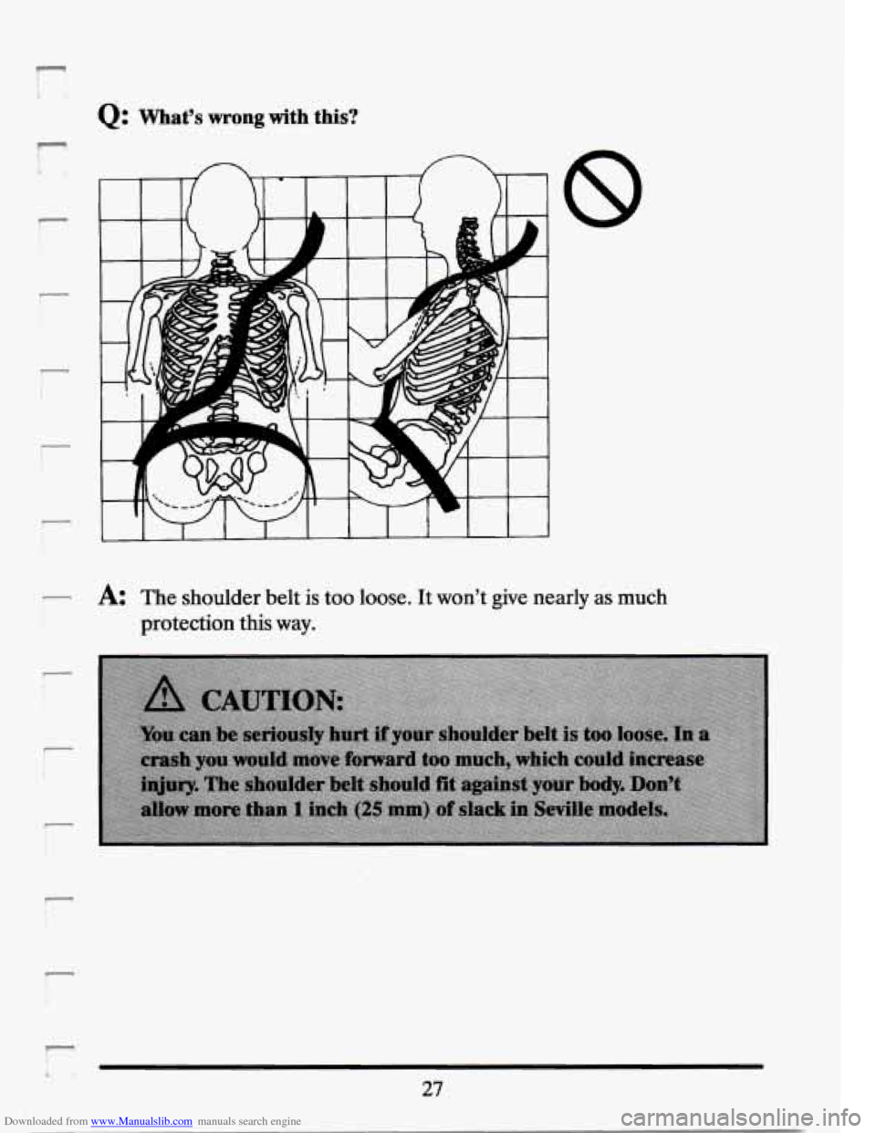 CADILLAC SEVILLE 1994 4.G Owners Manual Downloaded from www.Manualslib.com manuals search engine r 
r 
Q: What’s wrong with this? 
r A The  shoulder  belt  is too loose. It won’t  give  nearly as much 
protection 
this way. 
i 
r 
27   