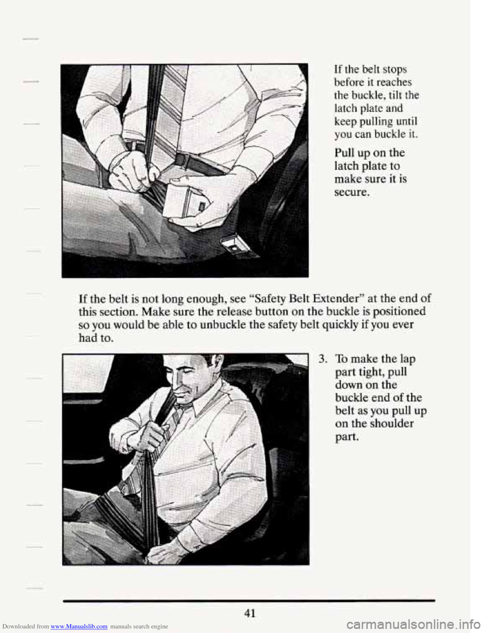 CADILLAC SEVILLE 1994 4.G Owners Manual Downloaded from www.Manualslib.com manuals search engine If the belt stops 
before  it  reaches 
the  buckle,  tilt  the 
latch plate and 
keep pulling  until 
you can buckle it. 
Pull up on  the 
lat
