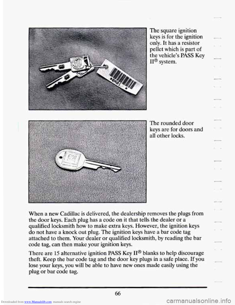 CADILLAC SEVILLE 1994 4.G Owners Manual Downloaded from www.Manualslib.com manuals search engine The  square ignition 
keys  is  for the  ignition 
only. It has  a  resistor 
pellet  which  is  part of 
the  vehicle’s 
PASS Key 
IP system