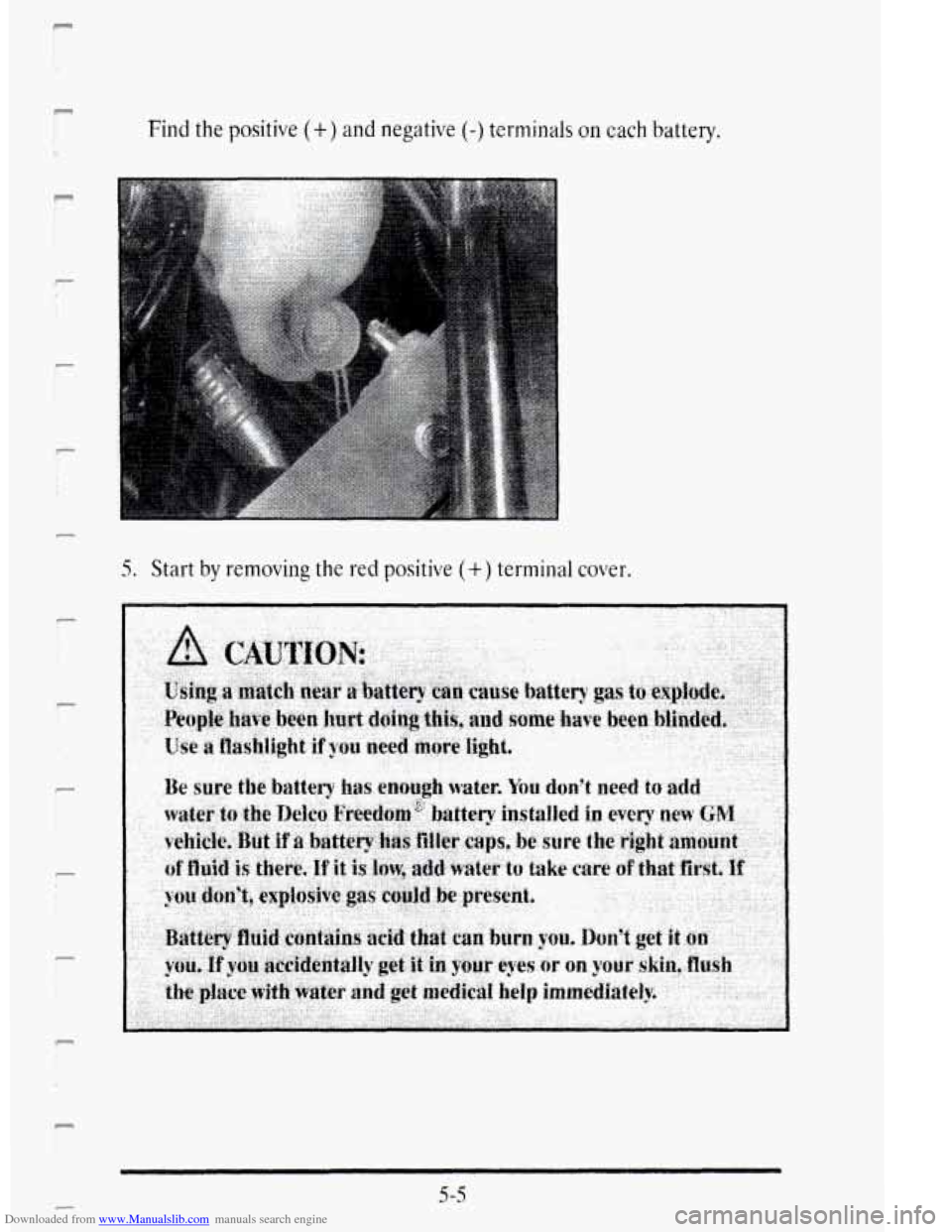 CADILLAC DEVILLE 1995 7.G Owners Manual Downloaded from www.Manualslib.com manuals search engine F 
1 
C 
Find the positive (+) and negative (-) terminals on cach battery. 
r 
F 
P 
P I 
I i 
5. Start by removing the red positive (+) termin