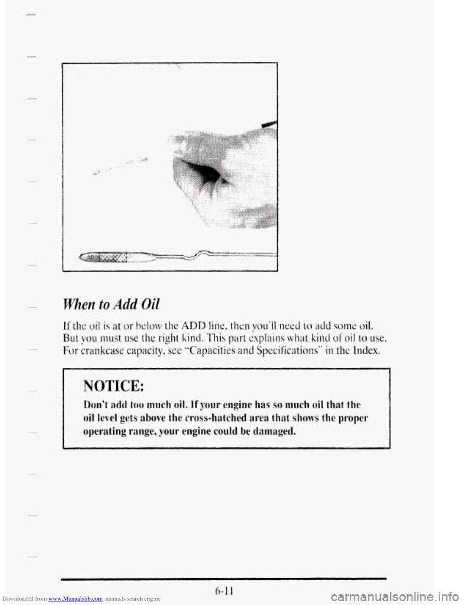 CADILLAC DEVILLE 1995 7.G Owners Manual Downloaded from www.Manualslib.com manuals search engine c 
.. , . ..I . 
. 
.. 
NOTICE: 
Don’t add too much oil. If your engine uas so much oil that  the 
oil level gets above  the  cross-hatched a