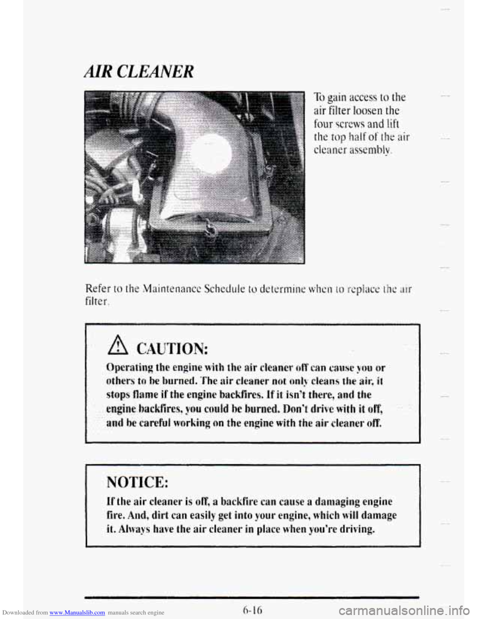CADILLAC DEVILLE 1995 7.G Owners Manual Downloaded from www.Manualslib.com manuals search engine AIR CLEANER 
NOTICE: 
If the air  cleaner is off, a backfire can cause a damaging  engine 
fire, 
And, dirt can easily get into your engine, wh