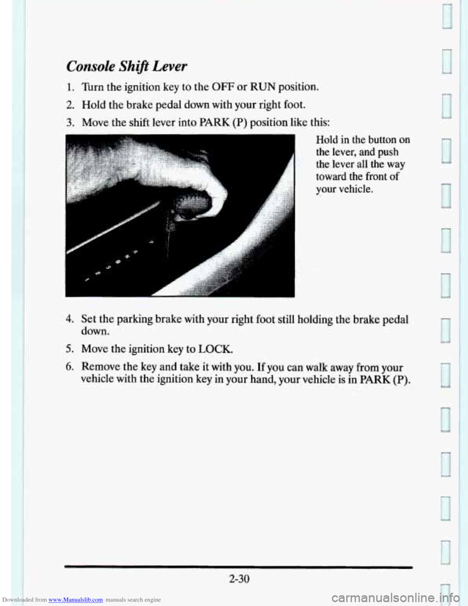 CADILLAC ELDORADO 1995 10.G Owners Manual Downloaded from www.Manualslib.com manuals search engine Console  Shift Lever 
1. Turn the ignition  key to  the OFF or  RUN  position. 
2. Hold the brake  pedal down  with your right foot. 
3. Move  