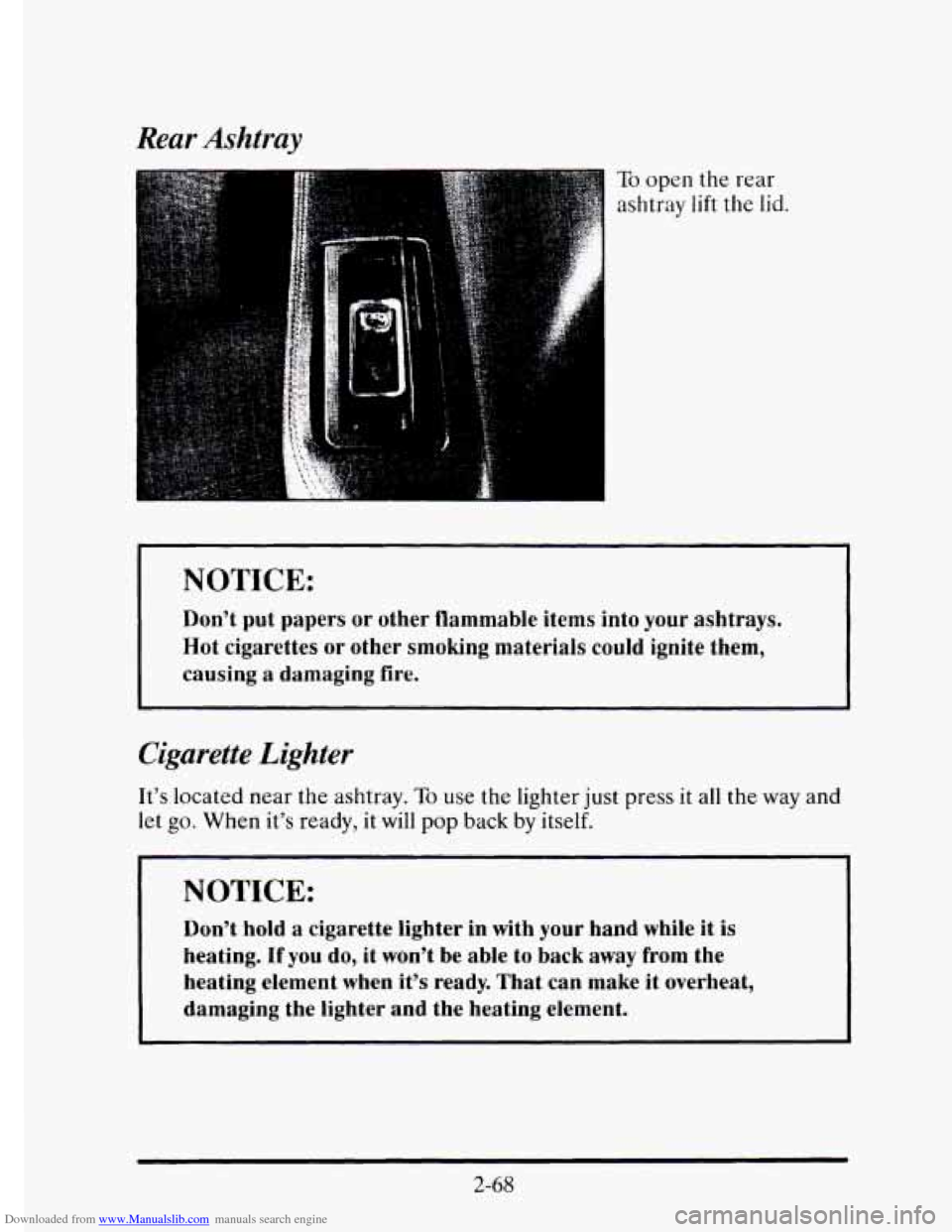 CADILLAC ELDORADO 1995 10.G Owners Manual Downloaded from www.Manualslib.com manuals search engine Rear Ashtray 
To open the  rear 
ashtray 
lift the lid. 
~ 
NOTICE: 
Don’t  put  papers  or  other flammable  items into your  ashtrays. 
Hot