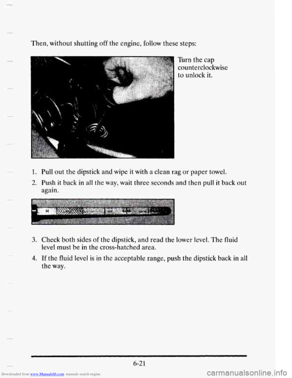 CADILLAC ELDORADO 1995 10.G Owners Manual Downloaded from www.Manualslib.com manuals search engine Then, without  shutting off the  engine,  follow these  steps: 
.*. 
Turn the cap 
counterclockwise 
to unlock it. 
1. Pull out  the  dipstick 