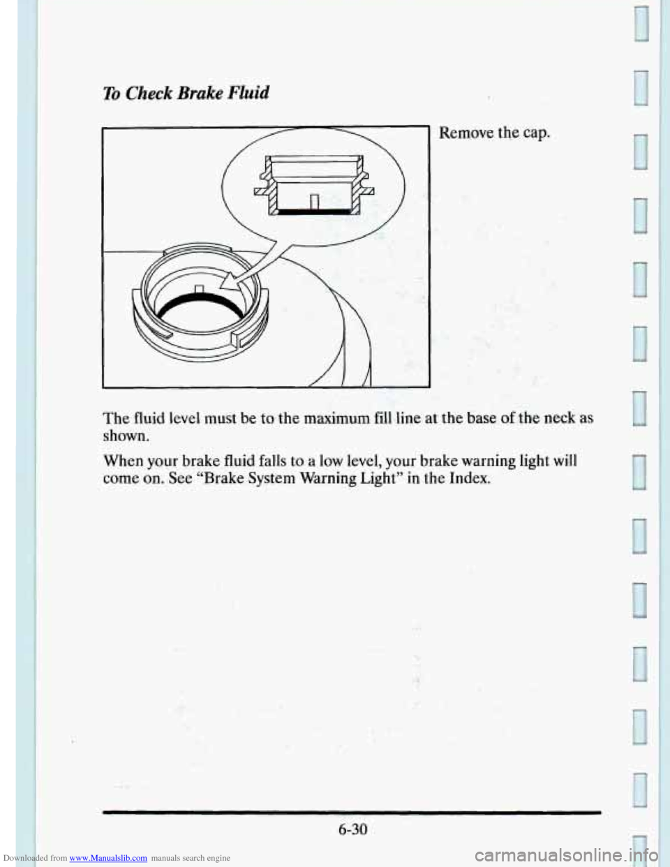 CADILLAC ELDORADO 1995 10.G Owners Manual Downloaded from www.Manualslib.com manuals search engine To Check Brake Fluid 
Remove the cap. 
. .. .. . , ... r .._ ..:- . , -. 
The fluid  level  must  be  to the maximum  fill line  at the base of