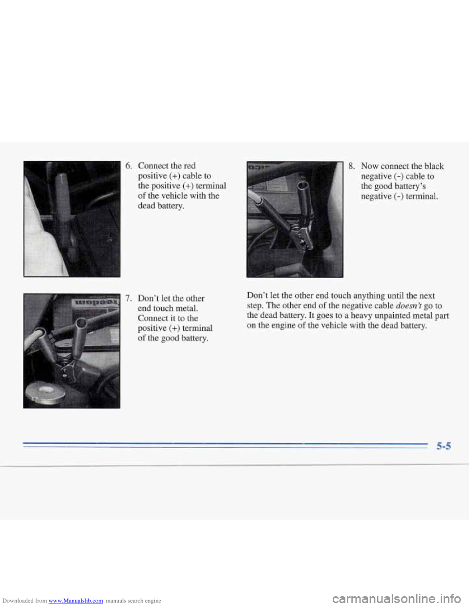 CADILLAC FLEETWOOD 1995 2.G Owners Manual Downloaded from www.Manualslib.com manuals search engine 7. Don’t let  the  other 
end  touch metal. 
Connect it to the 
positive 
(+) terminal 
of the  good battery. 
Now connect the black 
negativ