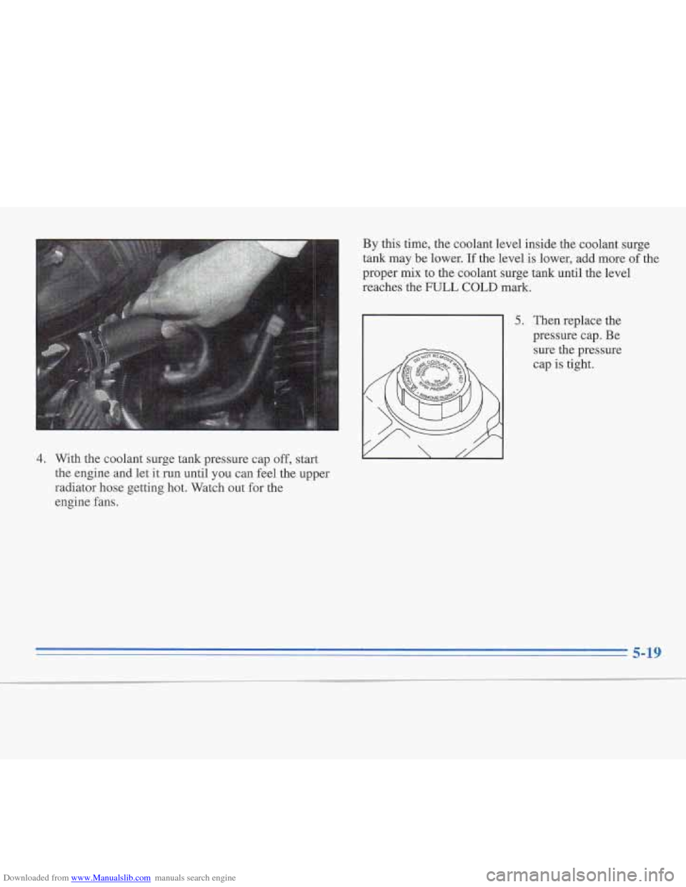 CADILLAC FLEETWOOD 1995 2.G Owners Manual Downloaded from www.Manualslib.com manuals search engine 4. With the coolant surge tank pressure cap off, start 
the engine and 
let it  run until you  can  feel the upper 
radiator hose getting hot. 
