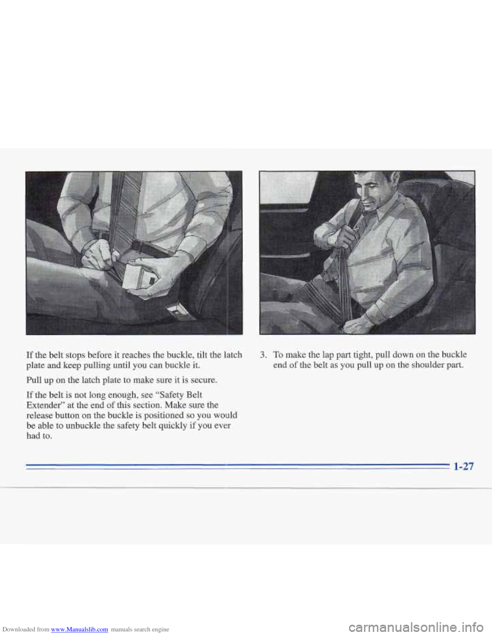 CADILLAC FLEETWOOD 1995 2.G Owners Manual Downloaded from www.Manualslib.com manuals search engine If the belt stops before it reaches  the buckle,  tilt the latch 
plate and  keep pulling until  you can buckle 
it. 
Pull  up on the latch pla