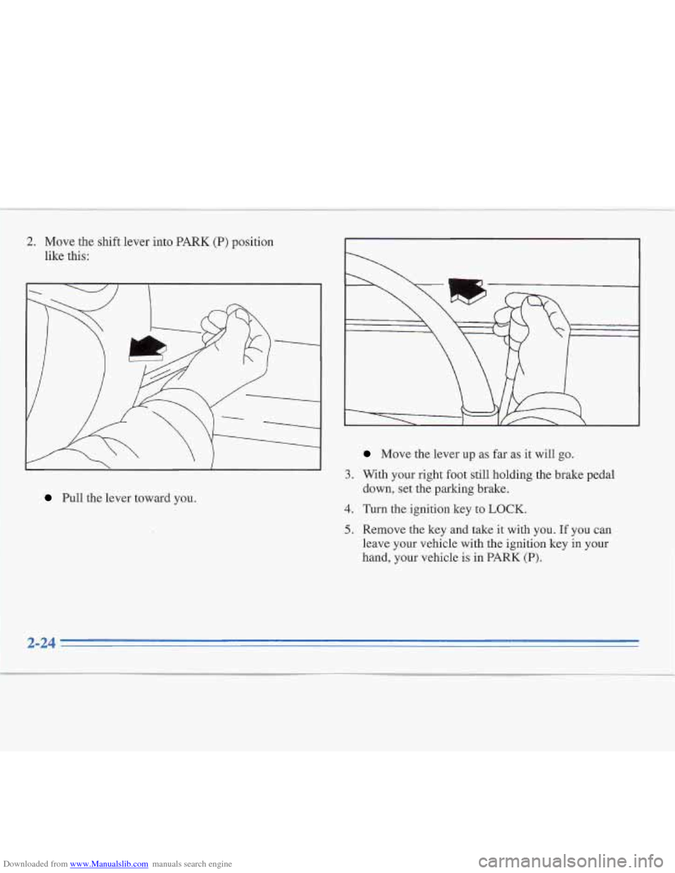 CADILLAC FLEETWOOD 1995 2.G Owners Manual Downloaded from www.Manualslib.com manuals search engine 4 
2. Move the shift lever  into PARK (P) position 
like this: 
Pull the lever  toward  you. 
3. 
4. 
5. 
Move the  lever  up  as far  as it wi