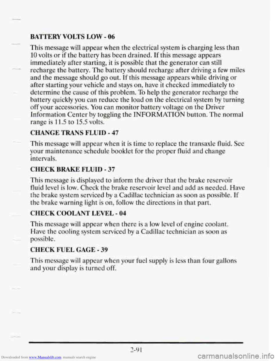 CADILLAC SEVILLE 1995 4.G Owners Manual Downloaded from www.Manualslib.com manuals search engine BATTERY VOLTS LOW - 06
_L-.
This message will appear when the electrical system is charging less than
10 volts or if the battery has CADILLAC SEVILLE 1995 4.G Owners Manual Downloaded from www.Manualslib.com manuals search engine BATTERY VOLTS LOW - 06
_L-.
This message will appear when the electrical system is charging less than
10 volts or if the battery has