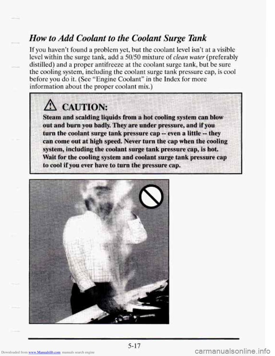 CADILLAC SEVILLE 1995 4.G Owners Manual Downloaded from www.Manualslib.com manuals search engine -- How to Add Coolant to the  Coolant Surge Tank 
If you haven’t  found  a  problem yet,  but  the coolant  level  isn’t  at a visible 
lev