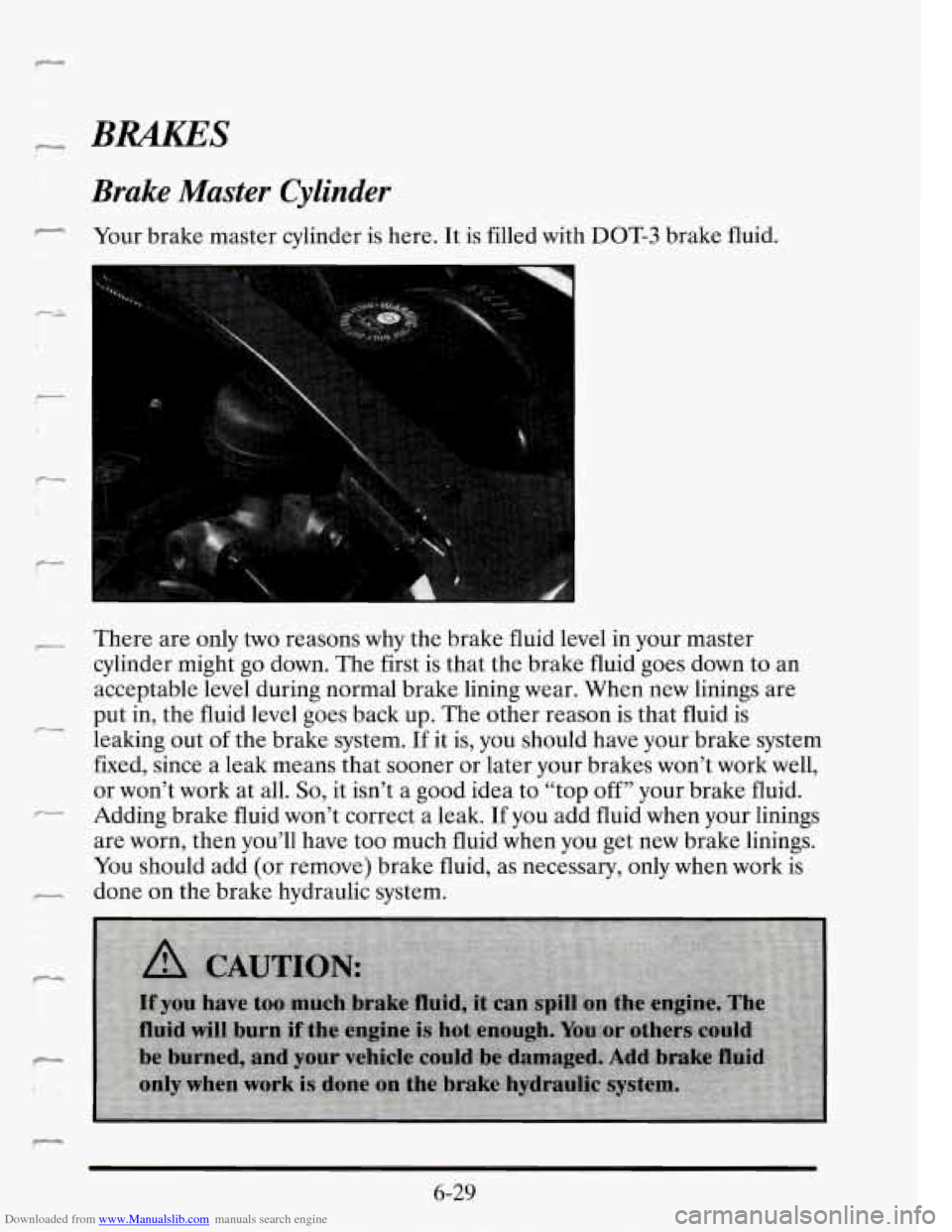 CADILLAC SEVILLE 1995 4.G Owners Manual Downloaded from www.Manualslib.com manuals search engine Brake Master  Cylinder 
- Your brake  master  cylinder  is here. It is filled  with DOT-3  brake fluid. 
r There  are  only two reasons why the