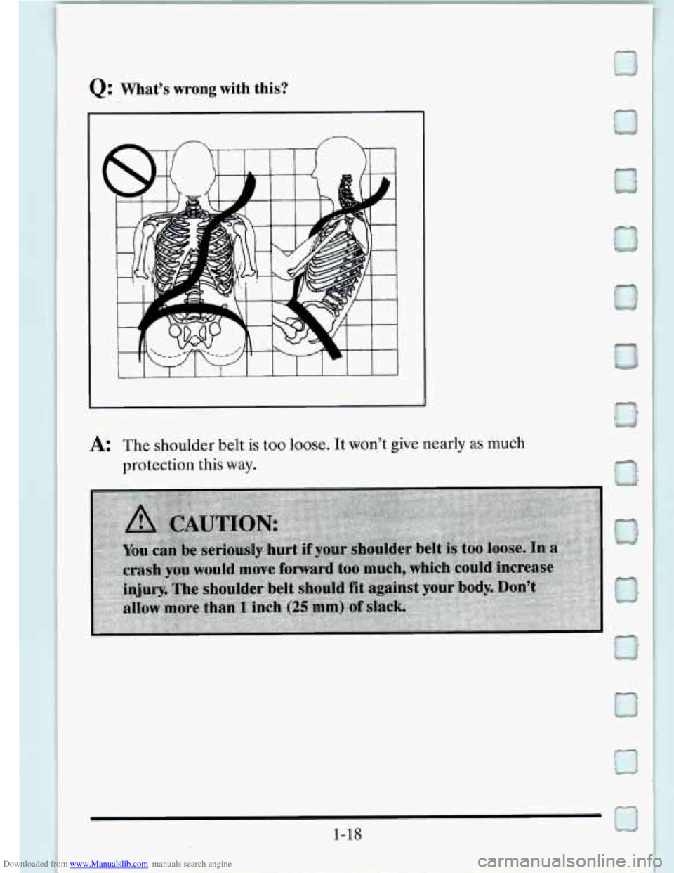 CADILLAC SEVILLE 1995 4.G Owners Manual Downloaded from www.Manualslib.com manuals search engine Q: Whats wrong with this? 
A: The shoulder  belt is too loose. It  wont give nearly as  much 
protection  this way. 
1-18   