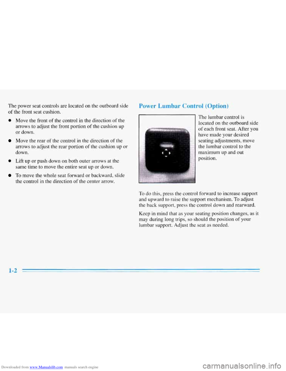 CADILLAC ELDORADO 1996 10.G Owners Manual Downloaded from www.Manualslib.com manuals search engine The power seat controls are located on the outboard side
of the front seat cushion.
0 Move the front of the control in the directi CADILLAC ELDORADO 1996 10.G Owners Manual Downloaded from www.Manualslib.com manuals search engine The power seat controls are located on the outboard side
of the front seat cushion.
0 Move the front of the control in the directi