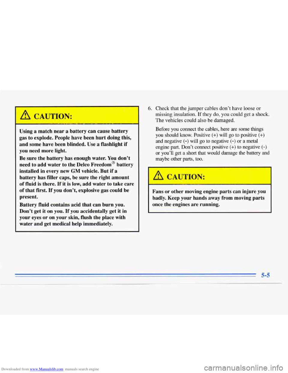 CADILLAC ELDORADO 1996 10.G Owners Manual Downloaded from www.Manualslib.com manuals search engine 6. Check that the jumper cables don’t have loose or
missing insulation.
If they do, you could get a shock.
The vehicles could a CADILLAC ELDORADO 1996 10.G Owners Manual Downloaded from www.Manualslib.com manuals search engine 6. Check that the jumper cables don’t have loose or
missing insulation.
If they do, you could get a shock.
The vehicles could a