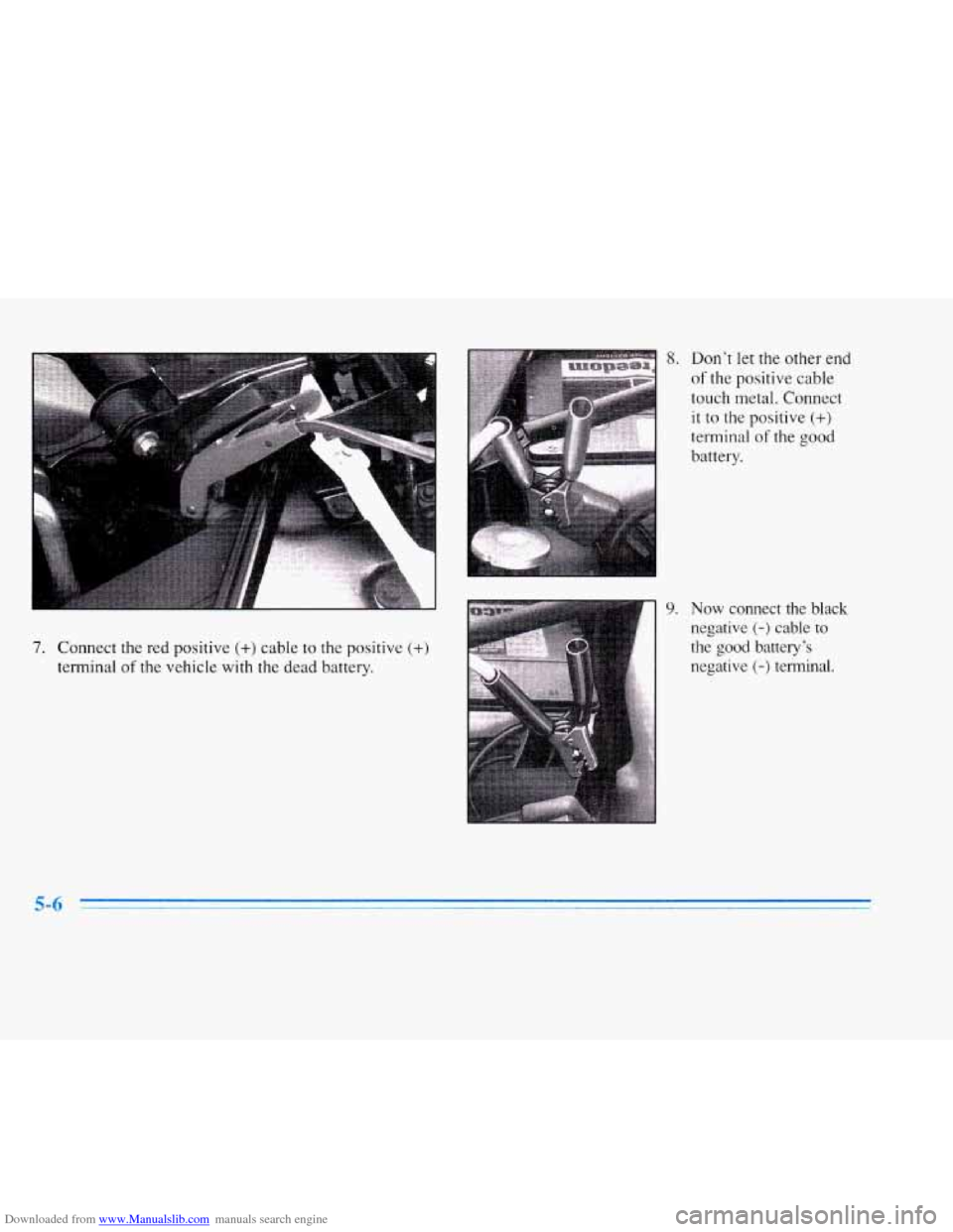 CADILLAC ELDORADO 1996 10.G Owners Manual Downloaded from www.Manualslib.com manuals search engine 7. Connect the red positive (+) cable  to the  positive (+) 
terminal of the vehicle  with  the dead battery. 
9. 
Don’t let the other end 
o