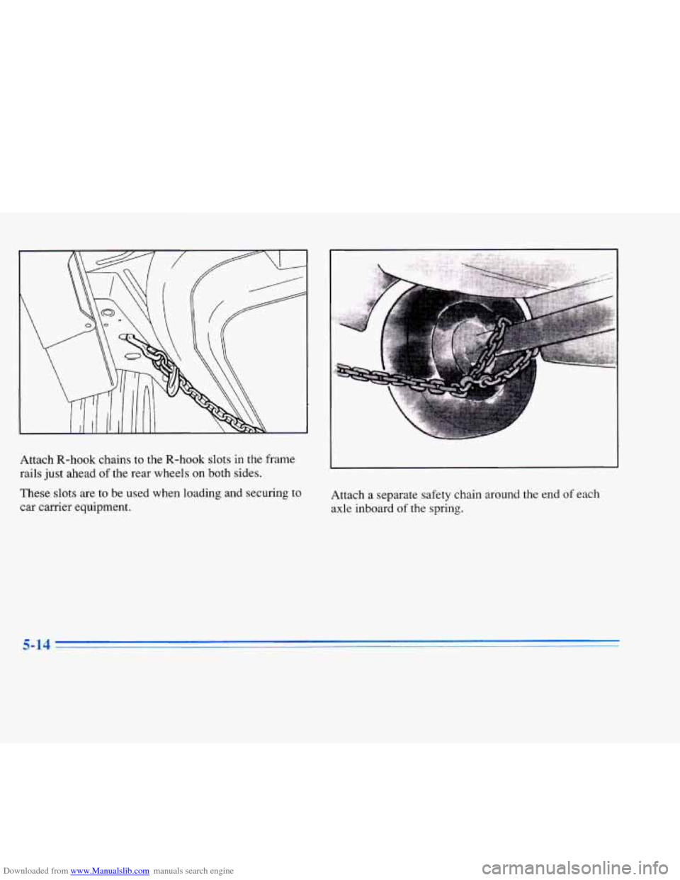 CADILLAC ELDORADO 1996 10.G Owners Manual Downloaded from www.Manualslib.com manuals search engine Attach R-hook  chains  to  the R-hook  slots in the  frame 
rails  just ahead 
of the rear wheels on both  sides. 
These  slots  are  to  be  u