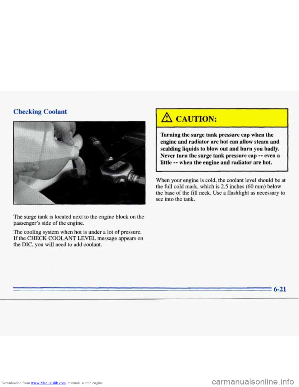 CADILLAC ELDORADO 1996 10.G Owners Manual Downloaded from www.Manualslib.com manuals search engine Checking Coolant 
The surge  tank  is  located  next  to the  engine  block  on the 
passenger’s  side  of the  engine. 
The  cooling  system