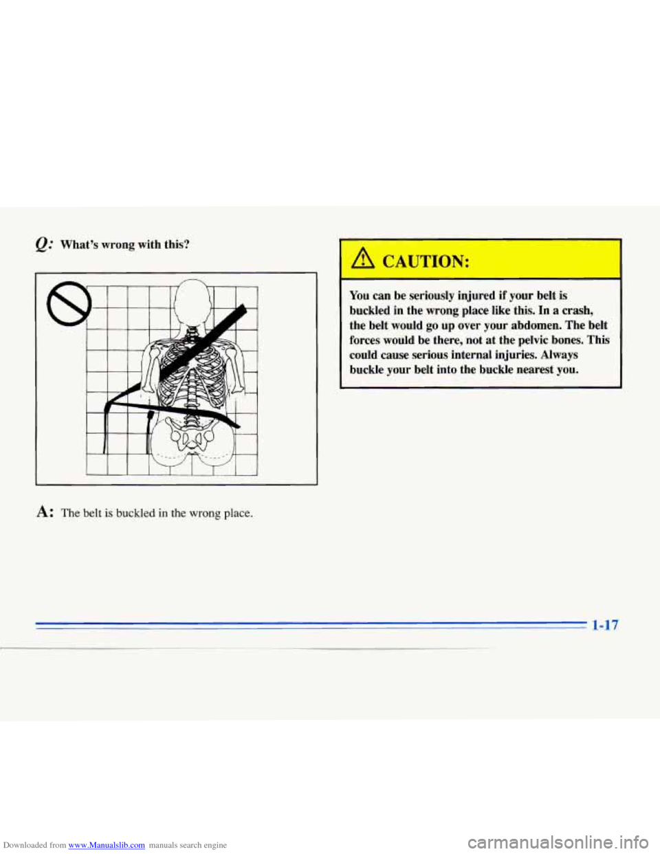 CADILLAC ELDORADO 1996 10.G Owners Manual Downloaded from www.Manualslib.com manuals search engine Whats  wrong  with  this? 
A: The belt is buckled in the wrong place. 
-  - 
You  can  be  seriously  injured if your  belt  is 
buckled  in  