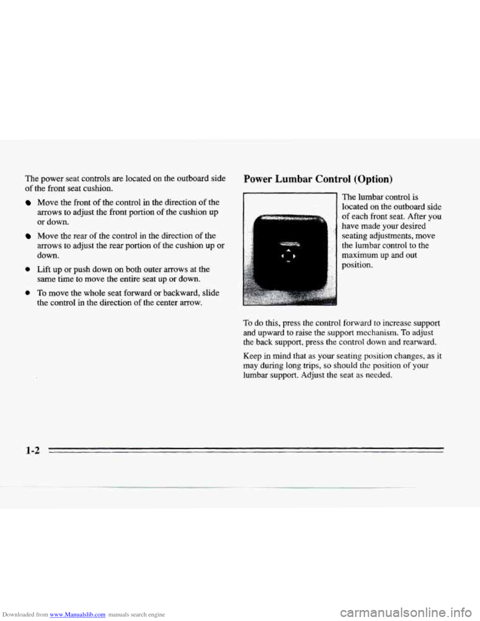 CADILLAC SEVILLE 1996 4.G Owners Manual Downloaded from www.Manualslib.com manuals search engine The power seat controls are located on the outboard side
of the front seat cushion.
rower Lumbar Control (Option)
Move the front of the CADILLAC SEVILLE 1996 4.G Owners Manual Downloaded from www.Manualslib.com manuals search engine The power seat controls are located on the outboard side
of the front seat cushion.
rower Lumbar Control (Option)
Move the front of the