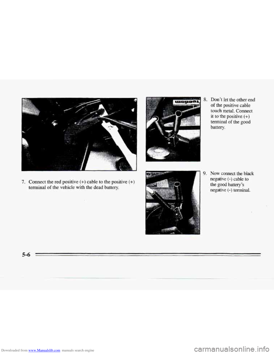 CADILLAC SEVILLE 1996 4.G Owners Manual Downloaded from www.Manualslib.com manuals search engine . 
.C, 
a 
7. Connect the  red positive (+) cable to the  positive (+) 
terminal of the  vehicle  with  the dead  battery. 
8. Dont let the 