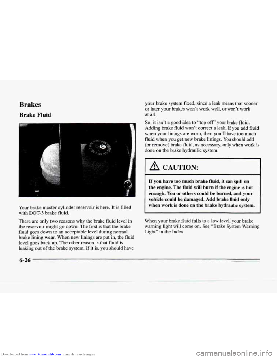 CADILLAC SEVILLE 1996 4.G Owners Manual Downloaded from www.Manualslib.com manuals search engine Brakes
Brake Fluid
Your brake master cylinder reservoir is here. It is filled
with
DOT-3 brake fluid.
There are only two reasons wh CADILLAC SEVILLE 1996 4.G Owners Manual Downloaded from www.Manualslib.com manuals search engine Brakes
Brake Fluid
Your brake master cylinder reservoir is here. It is filled
with
DOT-3 brake fluid.
There are only two reasons wh