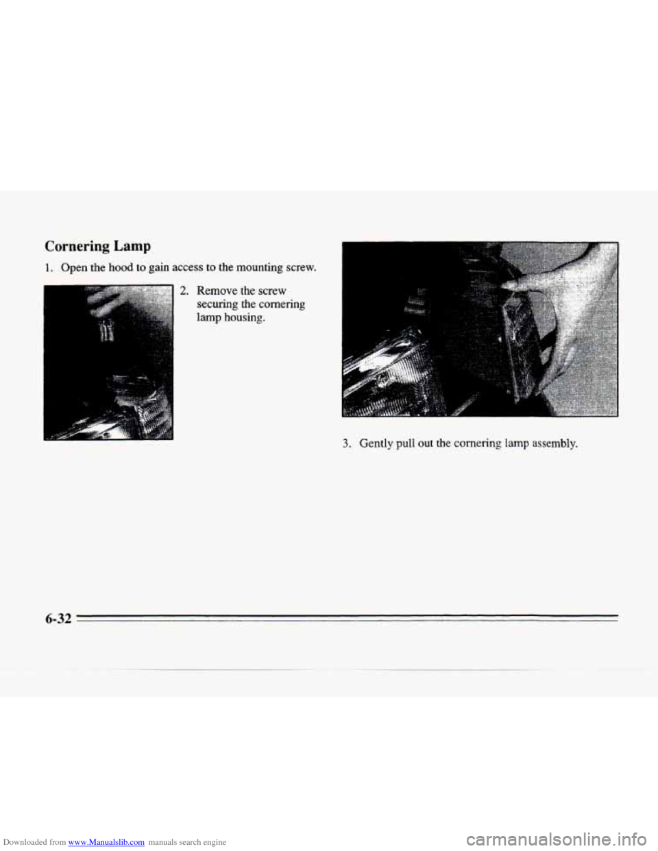 CADILLAC SEVILLE 1996 4.G Owners Manual Downloaded from www.Manualslib.com manuals search engine Lornermg Lamp 
1. Open  the hood to gain access to the mounting  screw. 
2. Remove  the  screw 
securing  the  cornering 
~ lamp  housing. 
3. 