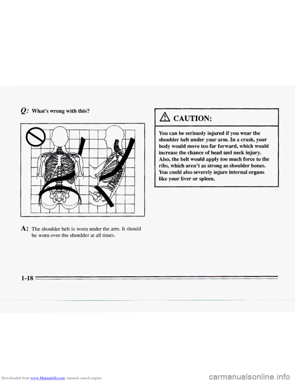 CADILLAC SEVILLE 1996 4.G Owners Manual Downloaded from www.Manualslib.com manuals search engine What’s  wrong  with  this? 
A: The shoulder  belt is worn under the arm. It should 
be worn over the  shoulder at all times. 
A CAUTION: 
You