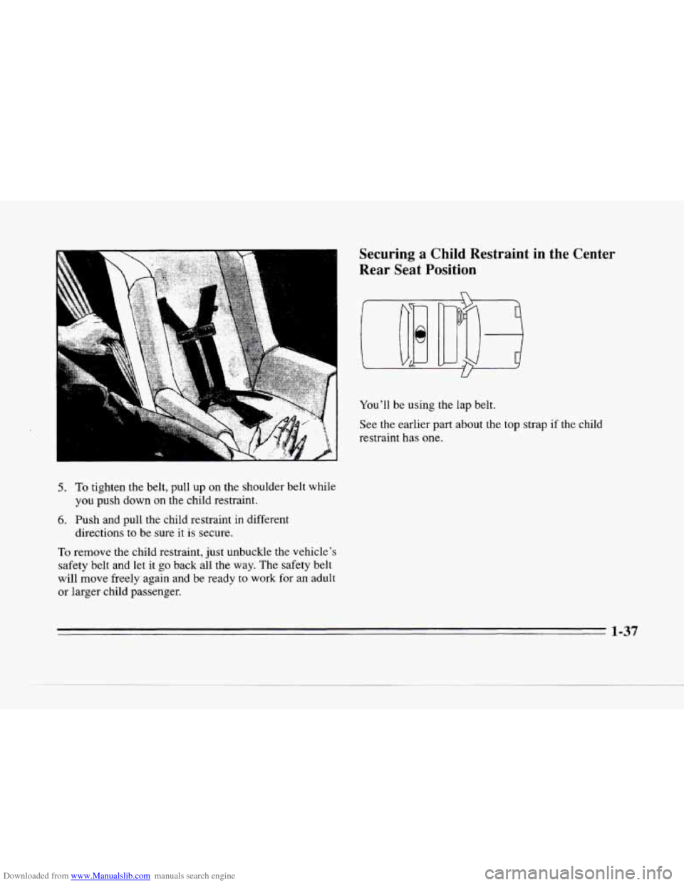 CADILLAC SEVILLE 1996 4.G Owners Manual Downloaded from www.Manualslib.com manuals search engine c 
Securing a Child  Restraint in the Center 
Rear  Seat  Position 
5. To tighten the belt, pull up on  the  shoulder  belt while 
you  push  d